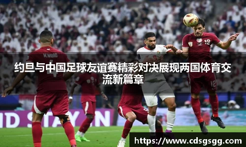约旦与中国足球友谊赛精彩对决展现两国体育交流新篇章