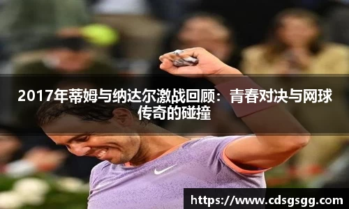 2017年蒂姆与纳达尔激战回顾：青春对决与网球传奇的碰撞