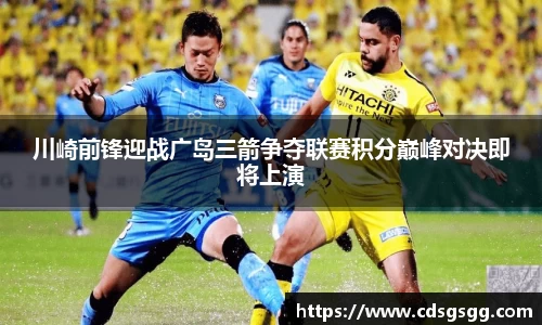 川崎前锋迎战广岛三箭争夺联赛积分巅峰对决即将上演