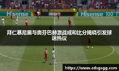 拜仁慕尼黑与奥芬巴赫激战成和比分揭晓引发球迷热议