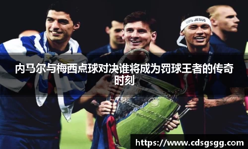 内马尔与梅西点球对决谁将成为罚球王者的传奇时刻